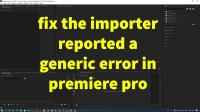 How to Fix The Importer Reported a Gneric Error in Adobe Premiere Pro